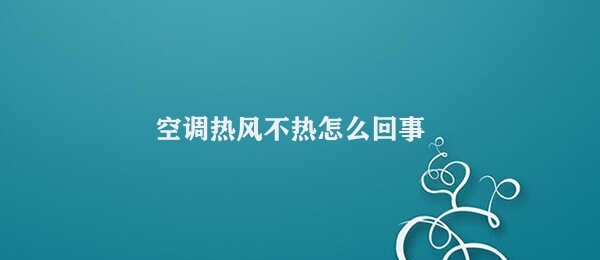 空调热风不热怎么回事 空调热风不热原因分析