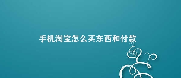 手机淘宝怎么买东西和付款 手机淘宝购物支付流程