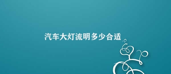 汽车大灯流明多少合适 汽车大灯亮度选择