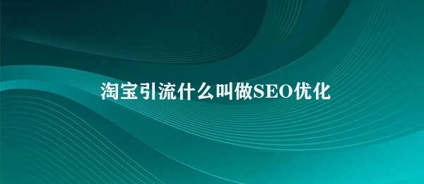 淘宝引流什么叫做SEO优化 提升搜索引擎可见度的SEO技术