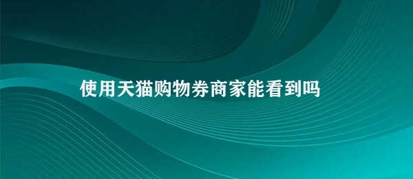 使用天猫购物券商家能看到吗 天猫购物券商家的查看权限