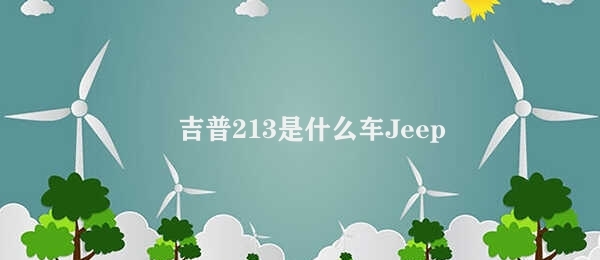 吉普213是什么车 Jeep 213的性能优势