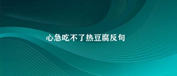 心急吃不了热豆腐反句 稳步品尝热豆腐