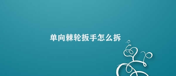 单向棘轮扳手怎么拆 操作步骤