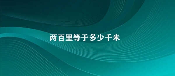 两百里等于多少千米 单位换算的计算方式