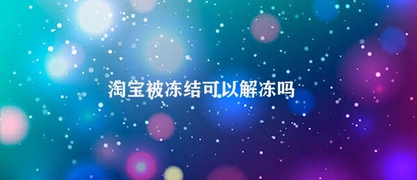 淘宝被冻结可以解冻吗 淘宝账号被冻结解冻方法