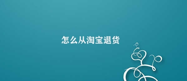 怎么从淘宝退货 淘宝退货步骤详解