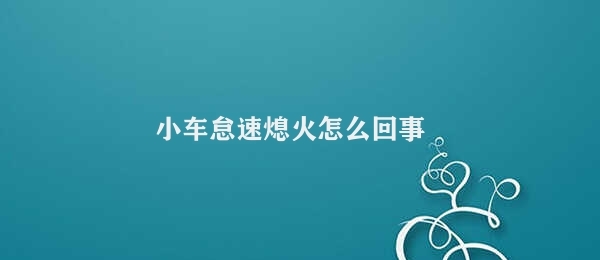 小车怠速熄火怎么回事 汽车怠速熄火原因分析