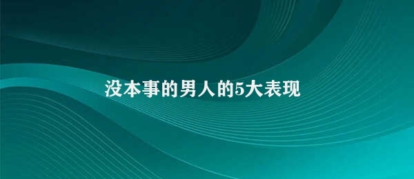 没本事的男人的5大表现 没能力、没担当的男人特征