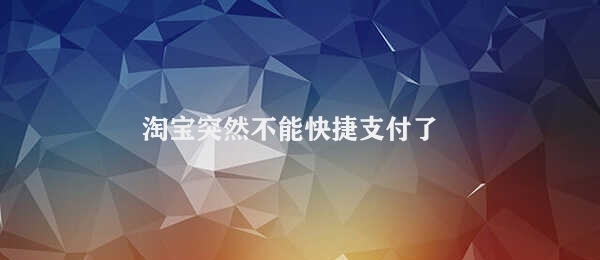 淘宝突然不能快捷支付了 支付宝快捷支付暂时无法使用