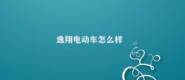 逸翔电动车怎么样 解读逸翔电动车：让骑行更轻松