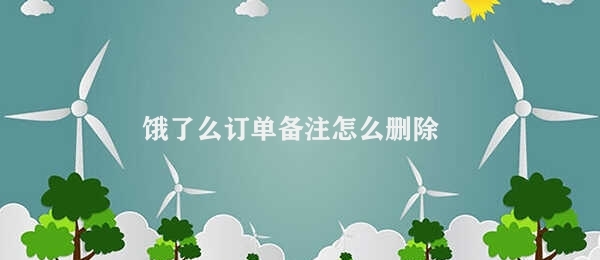 饿了么订单备注怎么删除 饿了么备注信息删除方式