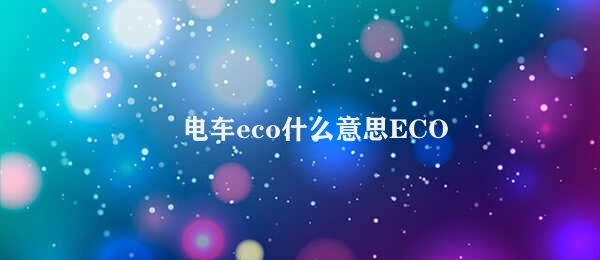 电车eco什么意思 ECO 电车的环保意义