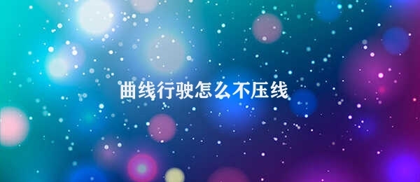 曲线行驶怎么不压线 提高行车安全意识