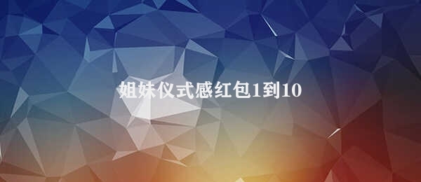 姐妹仪式感红包1到10 红包带来的亲情气息