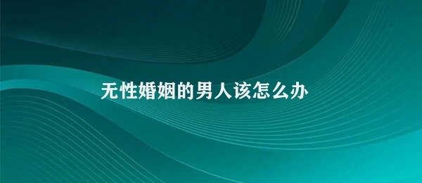 无性婚姻的男人该怎么办 无性婚姻男人应对之道