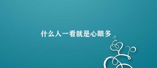 什么人一看就是心眼多 拥有敏锐观察力的人