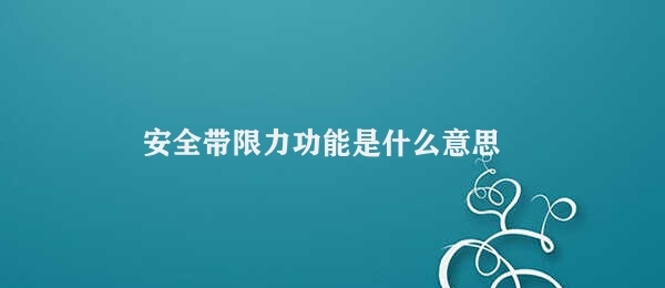 安全带限力功能是什么意思 安全带受力限制