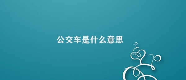 公交车是什么意思 公交车的种类及用途