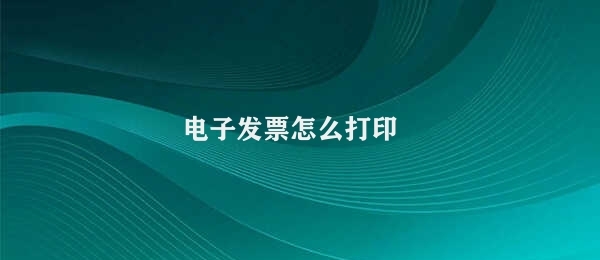 电子发票怎么打印 电子发票打印方式