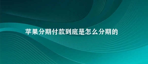 苹果分期付款到底是怎么分期的 苹果分期付款的规则详解