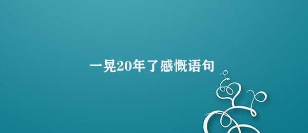 一晃20年了感慨语句 20年的变化与成长