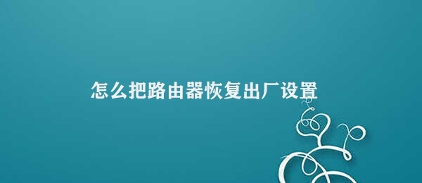 怎么把路由器恢复出厂设置 恢复路由器出厂设置步骤