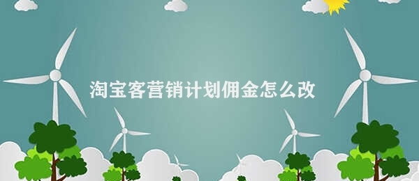 淘宝客营销计划佣金怎么改 改变淘宝客营销计划佣金