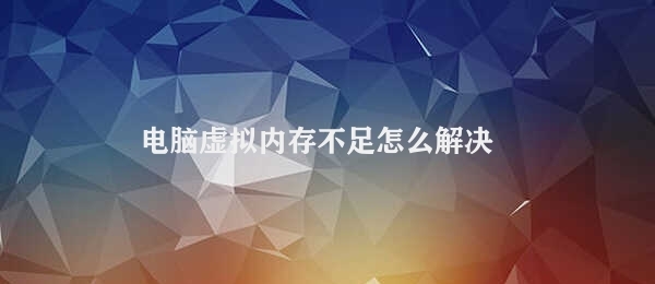 电脑虚拟内存不足怎么解决 解决电脑虚拟内存不足方法