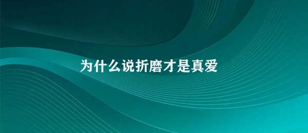 为什么说折磨才是真爱 折磨，真情实感