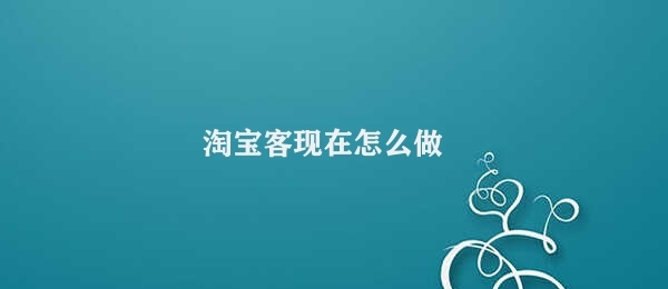 淘宝客现在怎么做 淘宝客的网站营销服务