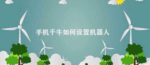 手机千牛如何设置机器人 手机千牛机器人设置步骤介绍