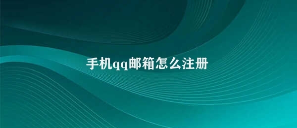 手机qq邮箱怎么注册 QQ账号手机邮箱注册流程