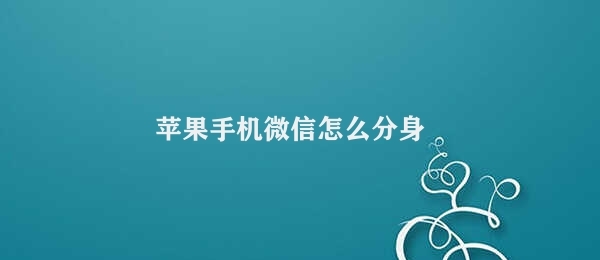 苹果手机微信怎么分身 苹果手机微信分身操作步骤