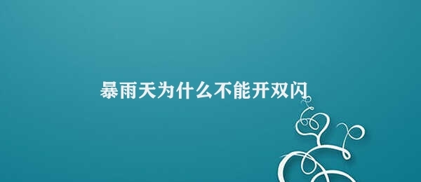 暴雨天为什么不能开双闪 暴雨天驾车安全谨慎