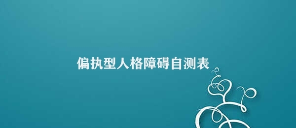 偏执型人格障碍自测表 检测偏执型人格障碍