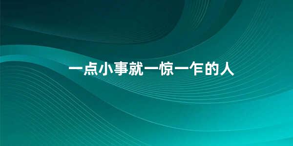 一点小事就一惊一乍的人