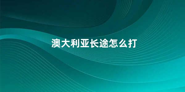 澳大利亚长途怎么打