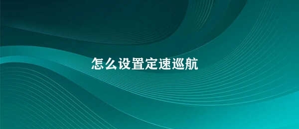 怎么设置定速巡航 定速巡航设置方法