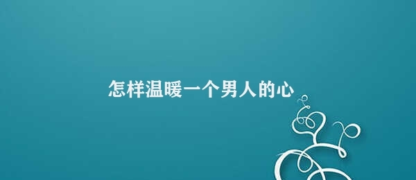 怎样温暖一个男人的心 温暖心灵的方式