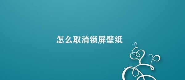 怎么取消锁屏壁纸 禁用锁屏壁纸