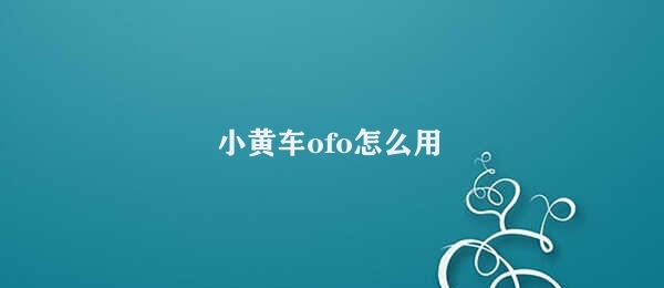 小黄车ofo怎么用 使用ofo小黄车