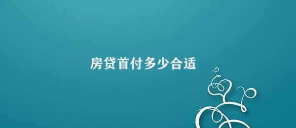 房贷首付多少合适 适当控制房贷首付金额