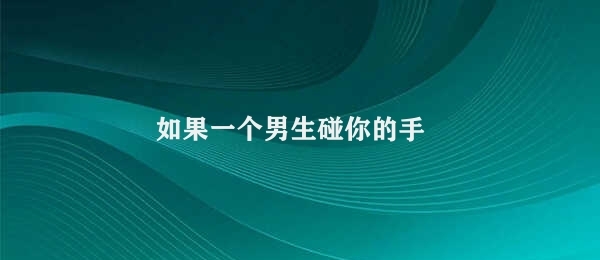 如果一个男生碰你的手 碰触中的情感交流