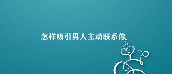 怎样吸引男人主动联系你 如何让男人注意你