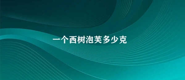 一个西树泡芙多少克 西树泡芙重量探讨