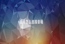 蓝牙怎么连接音箱 蓝牙连接音箱的步骤