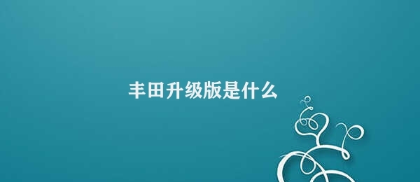 丰田升级版是什么 丰田智能互联网升级