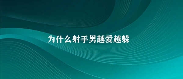 为什么射手男越爱越躲 射手男的独立精神与躲避