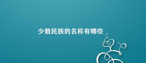 少数民族的名称有哪些 中国少数民族多元文化